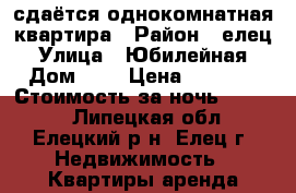 сдаётся однокомнатная квартира › Район ­ елец › Улица ­ Юбилейная › Дом ­ 7 › Цена ­ 1 200 › Стоимость за ночь ­ 1 000 - Липецкая обл., Елецкий р-н, Елец г. Недвижимость » Квартиры аренда посуточно   